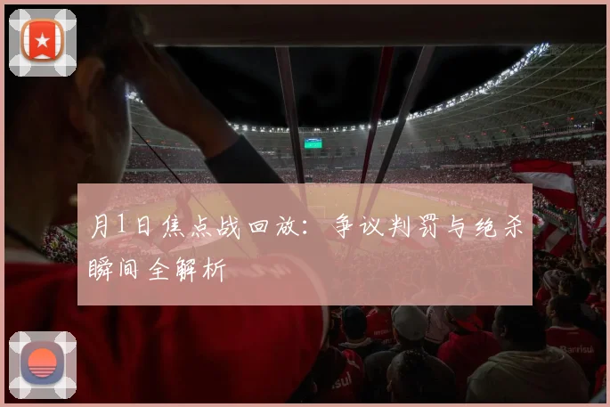 月1日焦点战回放：争议判罚与绝杀瞬间全解析