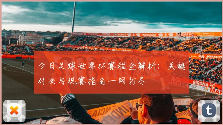今日足球世界杯赛程全解析：关键对决与观赛指南一网打尽