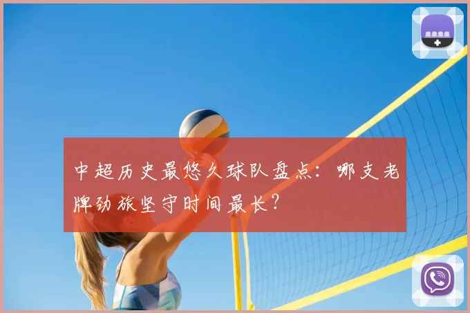 中超历史最悠久球队盘点：哪支老牌劲旅坚守时间最长？