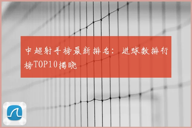 中超射手榜最新排名：进球数排行榜TOP10揭晓