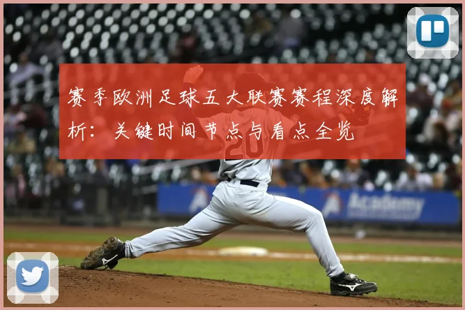 赛季欧洲足球五大联赛赛程深度解析：关键时间节点与看点全览