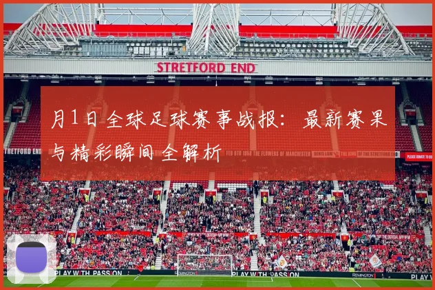 月1日全球足球赛事战报：最新赛果与精彩瞬间全解析