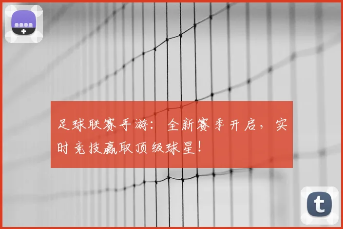 足球联赛手游：全新赛季开启，实时竞技赢取顶级球星！