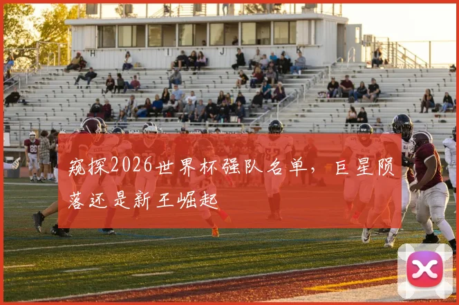 窥探2026世界杯强队名单，巨星陨落还是新王崛起