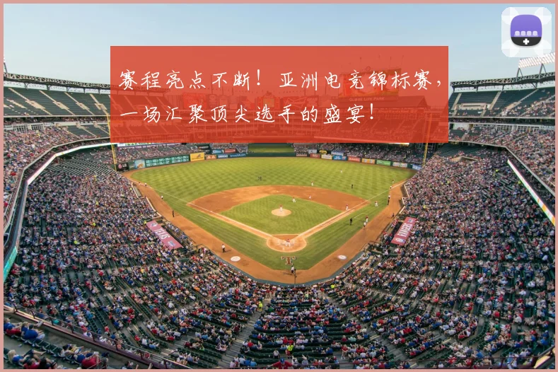 赛程亮点不断！亚洲电竞锦标赛，一场汇聚顶尖选手的盛宴！